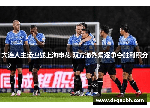 大连人主场迎战上海申花 双方激烈角逐争夺胜利积分