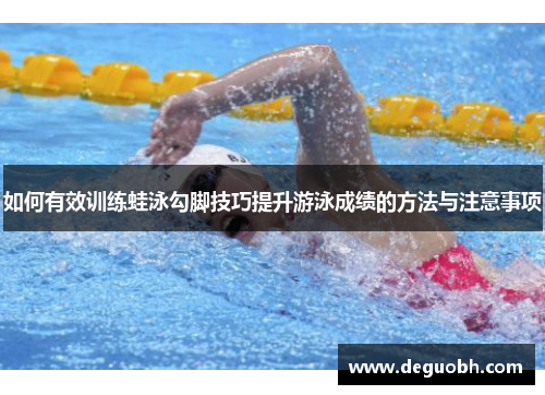如何有效训练蛙泳勾脚技巧提升游泳成绩的方法与注意事项