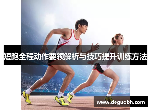 短跑全程动作要领解析与技巧提升训练方法