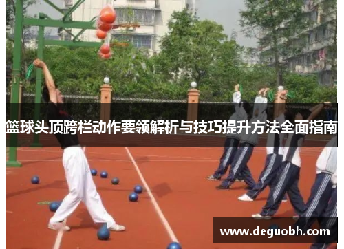 篮球头顶跨栏动作要领解析与技巧提升方法全面指南