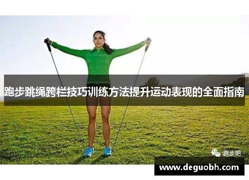 跑步跳绳跨栏技巧训练方法提升运动表现的全面指南
