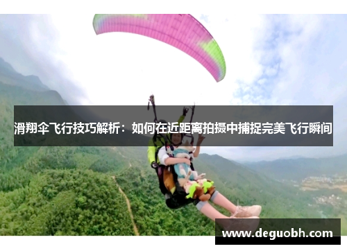 滑翔伞飞行技巧解析：如何在近距离拍摄中捕捉完美飞行瞬间